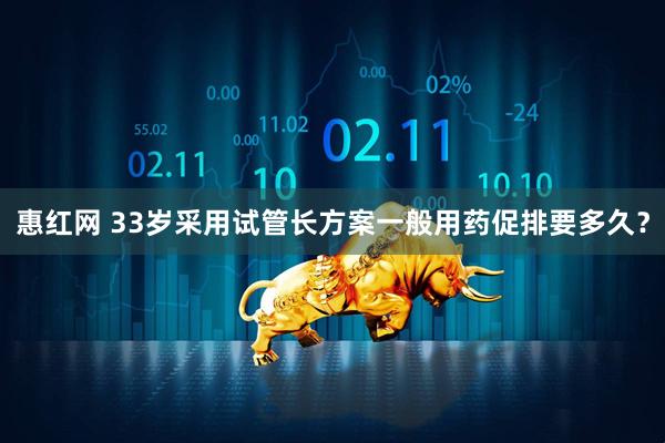 惠红网 33岁采用试管长方案一般用药促排要多久？