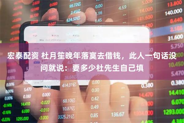 宏泰配资 杜月笙晚年落寞去借钱,此人一句话没问就说:要多少杜先生自己填