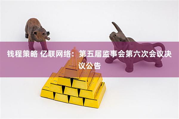 钱程策略 亿联网络：第五届监事会第六次会议决议公告