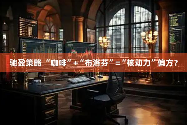驰盈策略 “咖啡”+“布洛芬”=“核动力”偏方？
