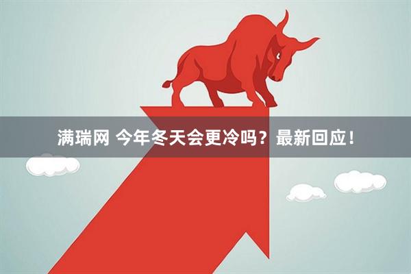 满瑞网 今年冬天会更冷吗？最新回应！